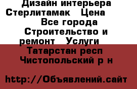 Дизайн интерьера Стерлитамак › Цена ­ 200 - Все города Строительство и ремонт » Услуги   . Татарстан респ.,Чистопольский р-н